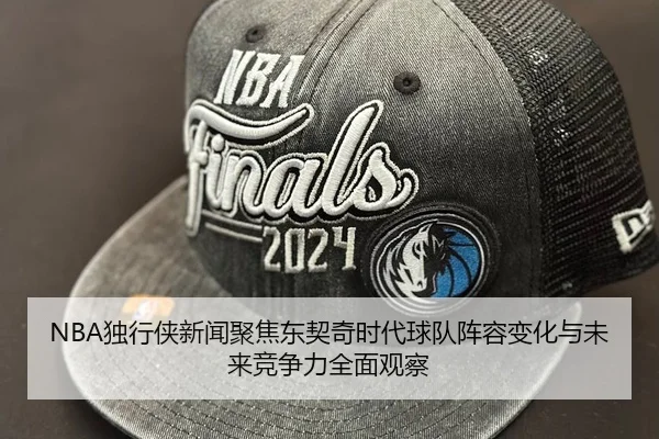 NBA独行侠新闻聚焦东契奇时代球队阵容变化与未来竞争力全面观察