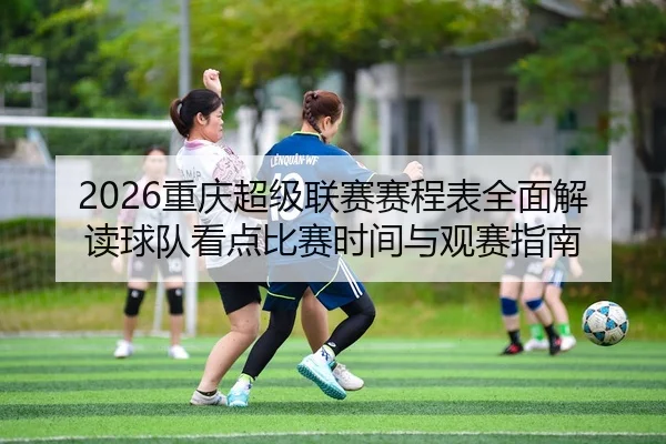 2026重庆超级联赛赛程表全面解读球队看点比赛时间与观赛指南