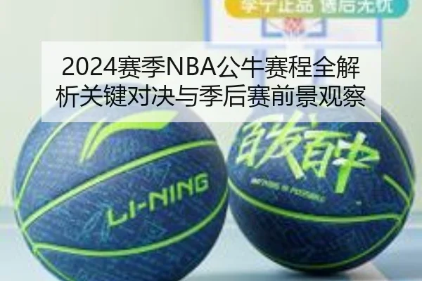 2024赛季NBA公牛赛程全解析关键对决与季后赛前景观察