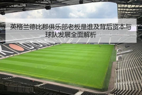 英格兰德比郡俱乐部老板是谁及背后资本与球队发展全面解析