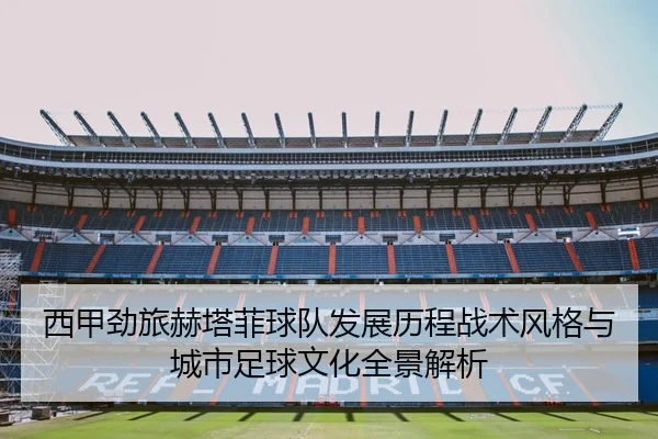 西甲劲旅赫塔菲球队发展历程战术风格与城市足球文化全景解析