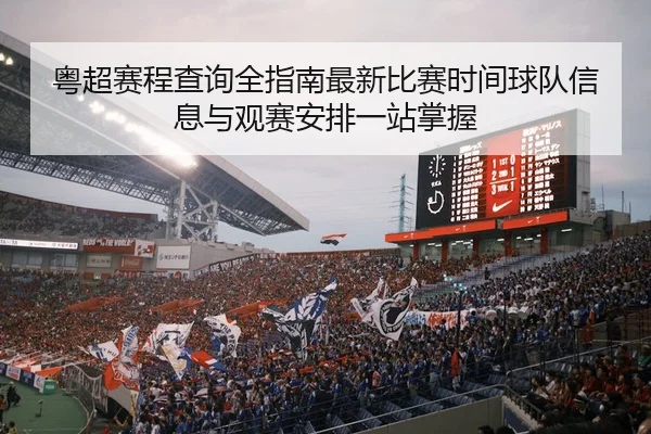 粤超赛程查询全指南最新比赛时间球队信息与观赛安排一站掌握