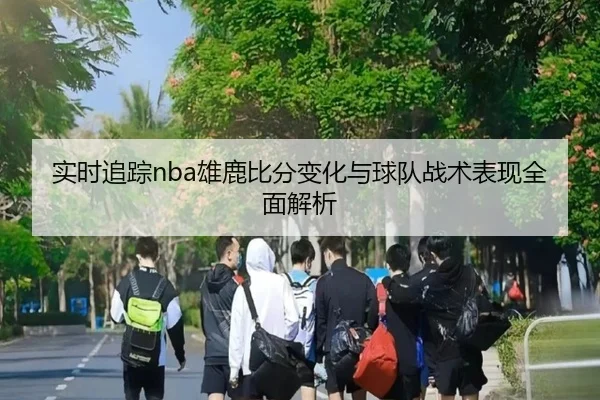 实时追踪nba雄鹿比分变化与球队战术表现全面解析