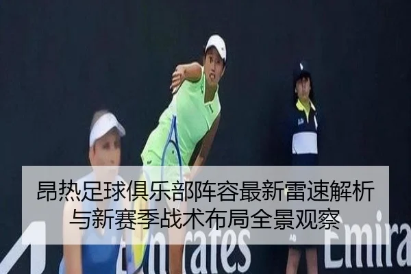 昂热足球俱乐部阵容最新雷速解析与新赛季战术布局全景观察