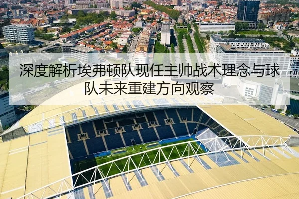 shen-du-jie-xi-ai-fu-dun-dui-xian-ren-zhu-shuai-zhan-shu-li-nian-yu-qiu-dui-wei-lai-chong-jian-fang-xiang-guan-cha-2-393.jpg