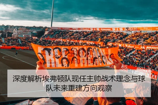 深度解析埃弗顿队现任主帅战术理念与球队未来重建方向观察