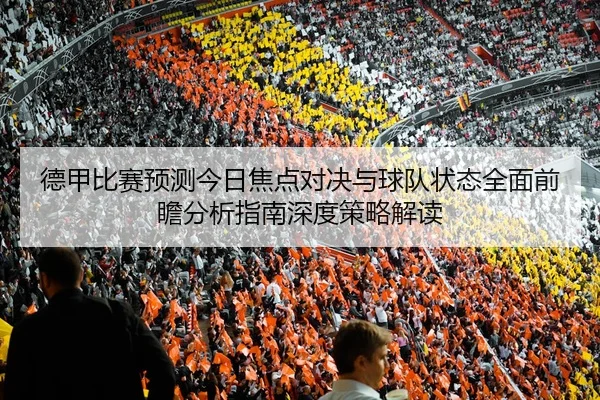 德甲比赛预测今日焦点对决与球队状态全面前瞻分析指南深度策略解读