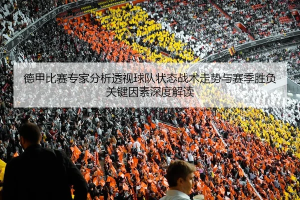 德甲比赛专家分析透视球队状态战术走势与赛季胜负关键因素深度解读